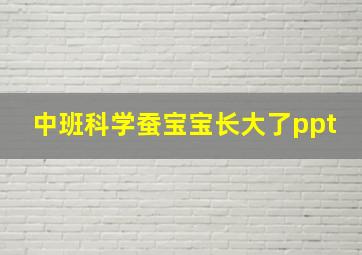 中班科学蚕宝宝长大了ppt