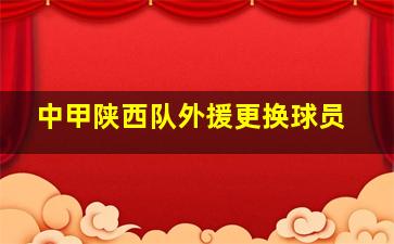 中甲陕西队外援更换球员