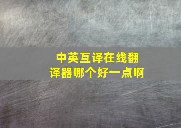 中英互译在线翻译器哪个好一点啊