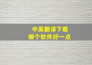 中英翻译下载哪个软件好一点