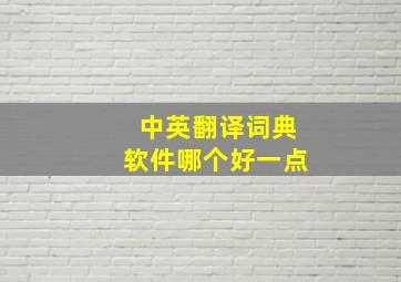 中英翻译词典软件哪个好一点