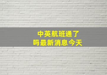 中英航班通了吗最新消息今天