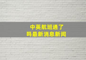 中英航班通了吗最新消息新闻