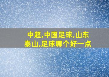 中超,中国足球,山东泰山,足球哪个好一点