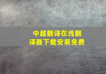 中越翻译在线翻译器下载安装免费