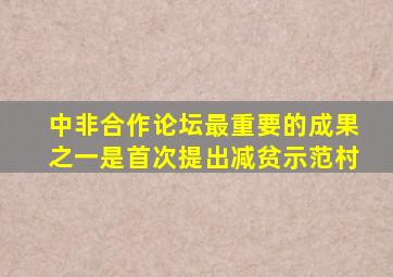 中非合作论坛最重要的成果之一是首次提出减贫示范村