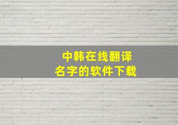 中韩在线翻译名字的软件下载