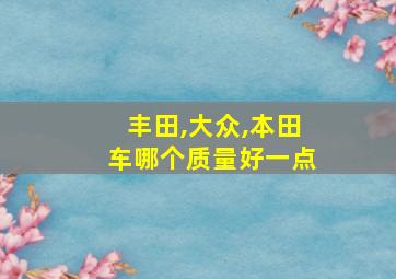 丰田,大众,本田车哪个质量好一点