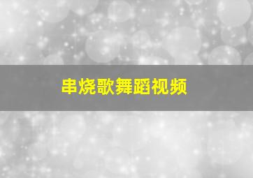 串烧歌舞蹈视频