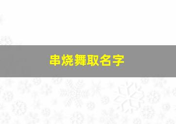 串烧舞取名字