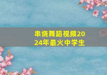 串烧舞蹈视频2024年最火中学生