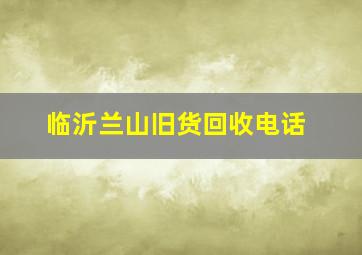 临沂兰山旧货回收电话