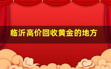 临沂高价回收黄金的地方