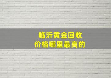 临沂黄金回收价格哪里最高的