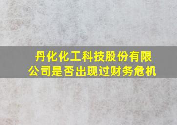 丹化化工科技股份有限公司是否出现过财务危机