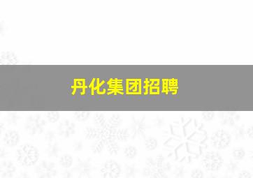 丹化集团招聘