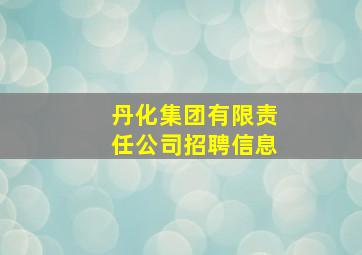 丹化集团有限责任公司招聘信息