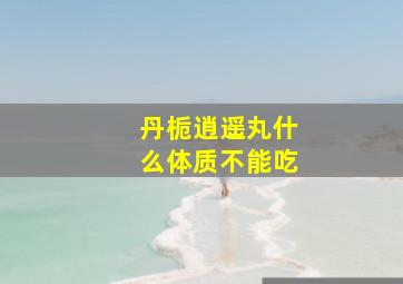 丹栀逍遥丸什么体质不能吃