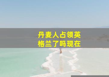 丹麦人占领英格兰了吗现在