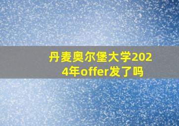 丹麦奥尔堡大学2024年offer发了吗