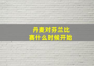 丹麦对芬兰比赛什么时候开始