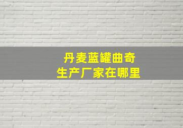 丹麦蓝罐曲奇生产厂家在哪里