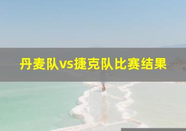 丹麦队vs捷克队比赛结果