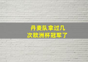 丹麦队拿过几次欧洲杯冠军了