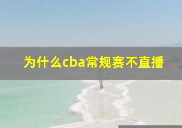 为什么cba常规赛不直播