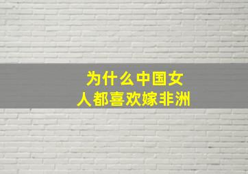 为什么中国女人都喜欢嫁非洲