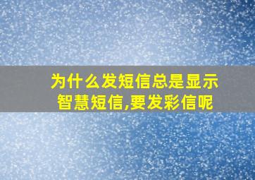 为什么发短信总是显示智慧短信,要发彩信呢