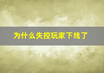 为什么失控玩家下线了