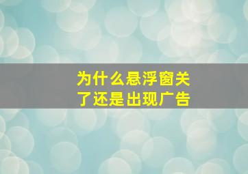 为什么悬浮窗关了还是出现广告