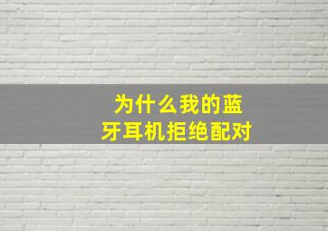 为什么我的蓝牙耳机拒绝配对