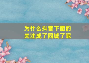 为什么抖音下面的关注成了同城了呢