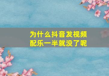 为什么抖音发视频配乐一半就没了呢