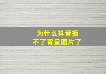 为什么抖音换不了背景图片了