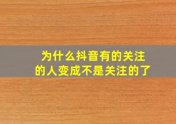 为什么抖音有的关注的人变成不是关注的了