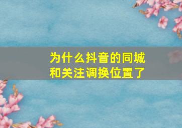 为什么抖音的同城和关注调换位置了