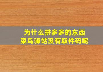 为什么拼多多的东西菜鸟驿站没有取件码呢