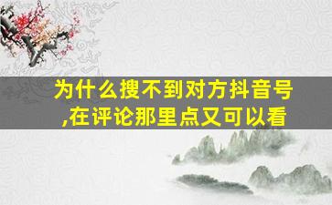 为什么搜不到对方抖音号,在评论那里点又可以看