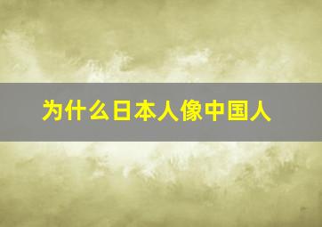 为什么日本人像中国人