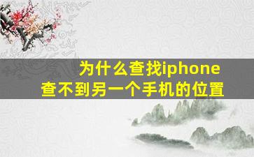 为什么查找iphone查不到另一个手机的位置