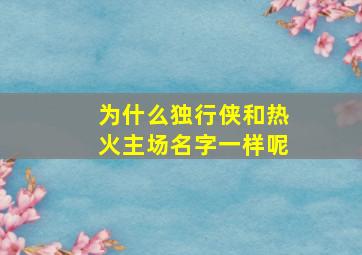 为什么独行侠和热火主场名字一样呢