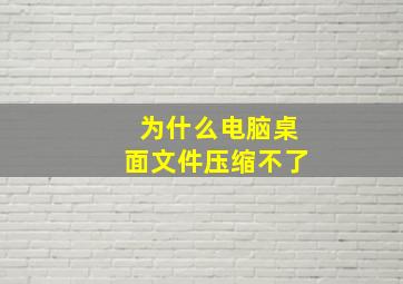 为什么电脑桌面文件压缩不了