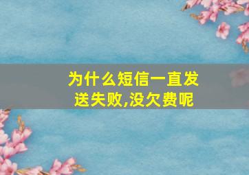 为什么短信一直发送失败,没欠费呢