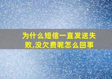 为什么短信一直发送失败,没欠费呢怎么回事