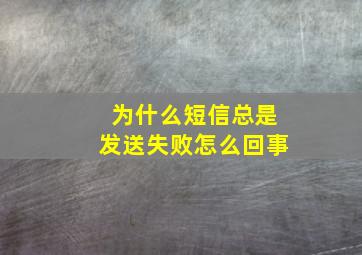 为什么短信总是发送失败怎么回事