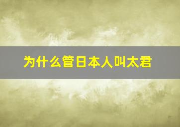 为什么管日本人叫太君