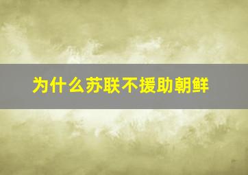 为什么苏联不援助朝鲜